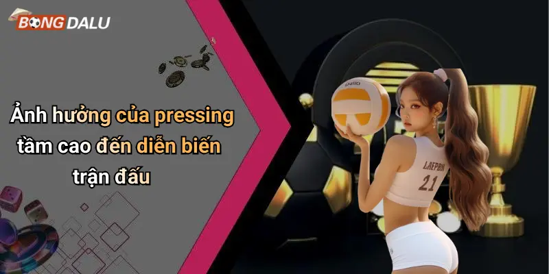 Ảnh hưởng của pressing tầm cao đến diễn biến trận đấu