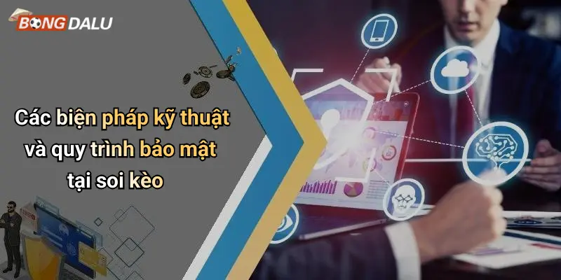 Các biện pháp kỹ thuật và quy trình bảo mật tại soi kèo