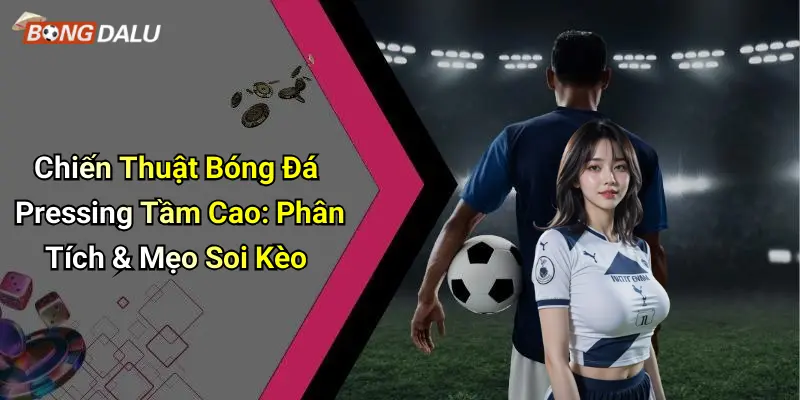 Chiến Thuật Bóng Đá Pressing Tầm Cao: Phân Tích & Mẹo Soi Kèo
