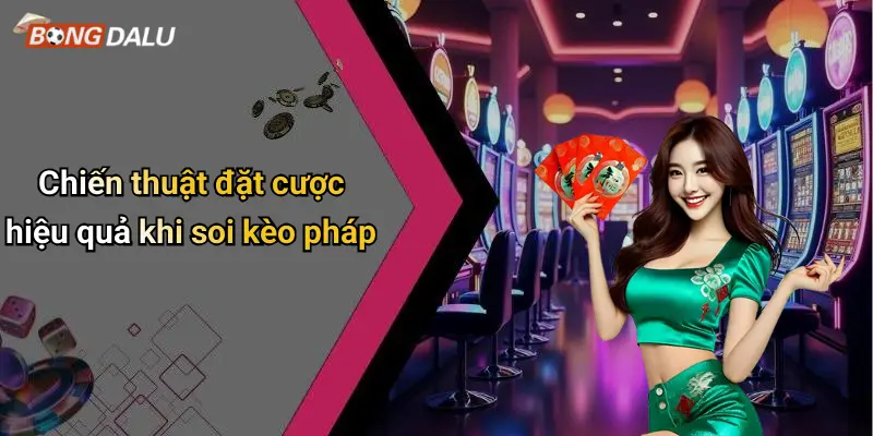 Chiến thuật đặt cược hiệu quả khi soi kèo pháp