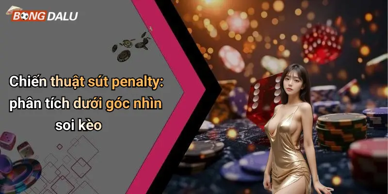 Chiến thuật sút penalty: phân tích dưới góc nhìn soi kèo
