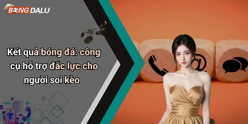 Kết quả bóng đá: công cụ hỗ trợ đắc lực cho người soi kèo