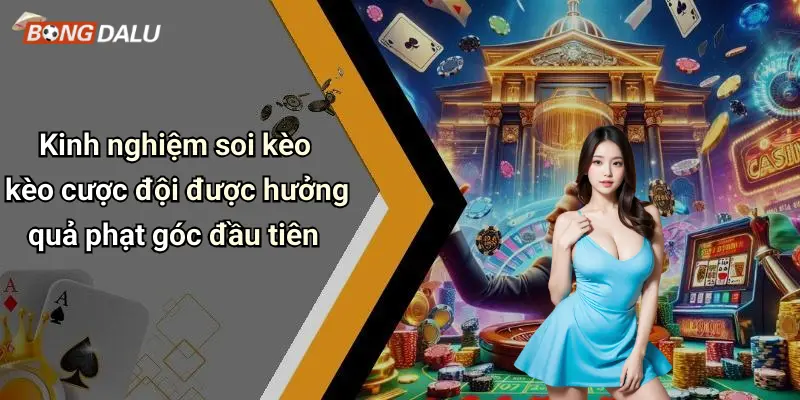 Kinh nghiệm soi kèo kèo cược đội được hưởng quả phạt góc đầu tiên