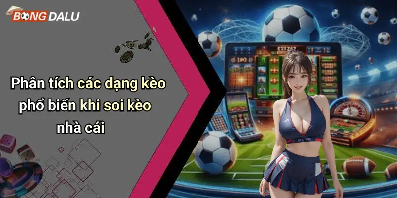 Phân tích các dạng kèo phổ biến khi soi kèo nhà cái