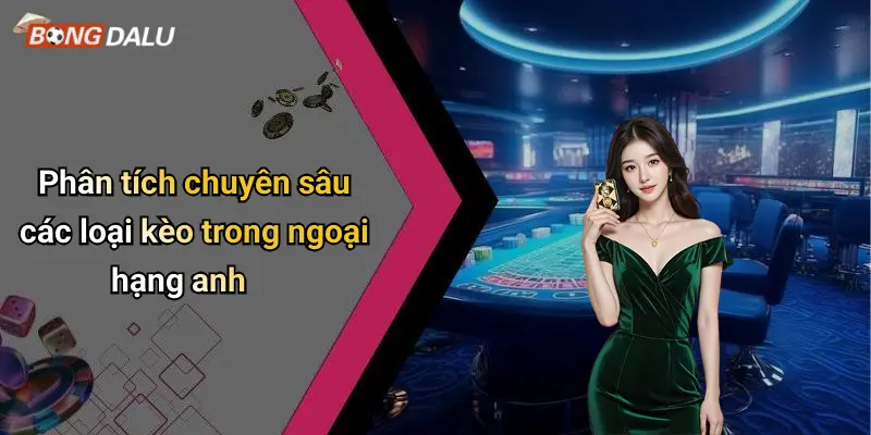 Phân tích chuyên sâu các loại kèo trong ngoại hạng anh