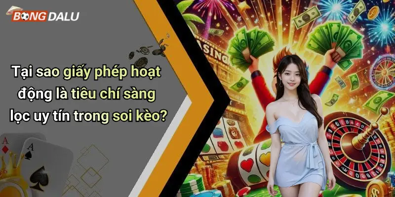 Tại sao giấy phép hoạt động là tiêu chí sàng lọc uy tín trong soi kèo?