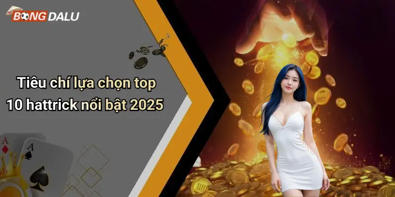 Tiêu chí lựa chọn top 10 hattrick nổi bật 2025
