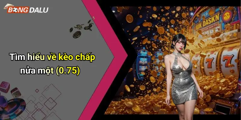 Tìm hiểu về kèo chấp nửa một (0.75)