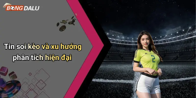 Tin soi kèo và xu hướng phân tích hiện đại