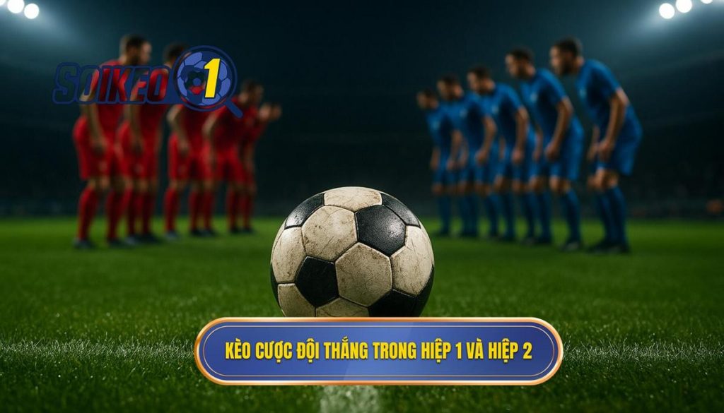 Kèo cược đội thắng trong hiệp 1 và hiệp 2