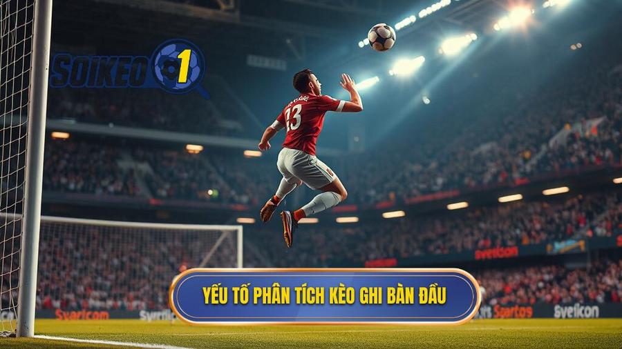 Yếu tố phân tích kèo ghi bàn đầu